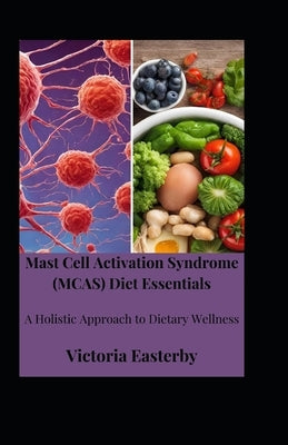 Mast Cell Activation Syndrome (MCAS) Diet: Essentials A Holistic Approach to Dietary Wellness by Easterby, Victoria