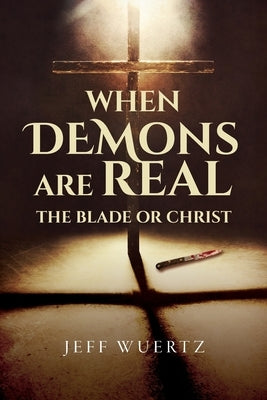 When Demons are Real - The Blade or Christ by Wuertz, Jeff