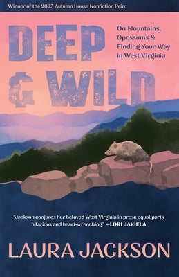 Deep & Wild: On Mountains, Opossums & Finding Your Way in West Virginia by Jackson, Laura