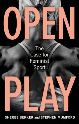 Open Play: The Case for Feminist Sport by Bekker, Sheree