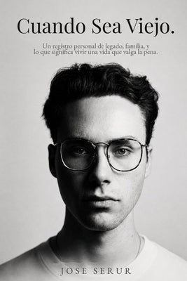 Cuando Sea Viejo: Un registro personal de legado, familia, y lo que significa vivir una vida que valga la pena by Serur, Jose