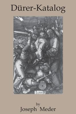 Durer-Katalog: Ein Handbuch Uber Albrecht Durers Stiche, Radierungen, Holzschnitte, Deren Zustande, Ausgaben und Wasserzeichen by Meder, Joseph