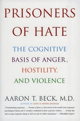 Prisoners of Hate: The Cognitive Basis of Anger, Hostility, and Violence by Beck, Aaron T.