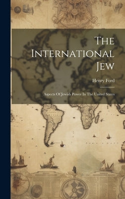 The International Jew: Aspects Of Jewish Power In The United States by Ford, Henry