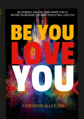 Be You Love You: Be Yourself and Use Your Power That Is Within You Because the Right People Will Love You by Allen, Gershom
