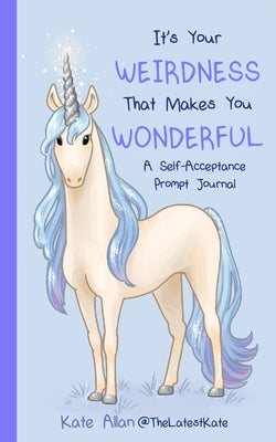 It's Your Weirdness That Makes You Wonderful: A Self-Acceptance Prompt Journal (Positive Mental Health Teen Journal) by Allan, Kate