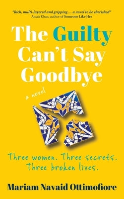 The Guilty Can't Say Goodbye: Three women. Three secrets. Three broken lives. by Navaid Ottimofiore, Mariam