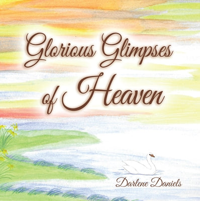 Glorious Glimpses of Heaven by Darlene Daniels