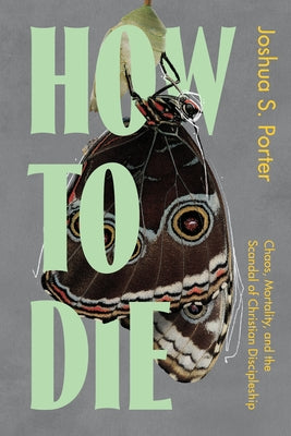 How to Die: Chaos, Mortality, and the Scandal of Christian Discipleship by Porter, Joshua S.