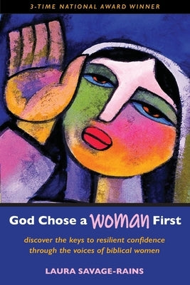 God Chose a Woman First: Discover the Keys to Resilient Confidence through the Voices of Biblical Women by Savage-Rains, Laura