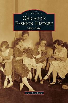 Chicago's Fashion History: 1865-1945 by Klatt, Mary Beth