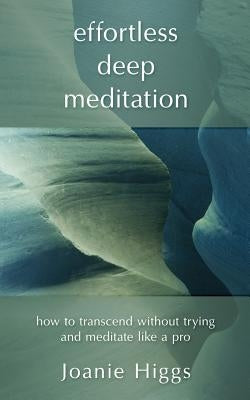 Effortless Deep Meditation: How to Transcend Without Trying And Meditate Like a Pro by Higgs, Joanie