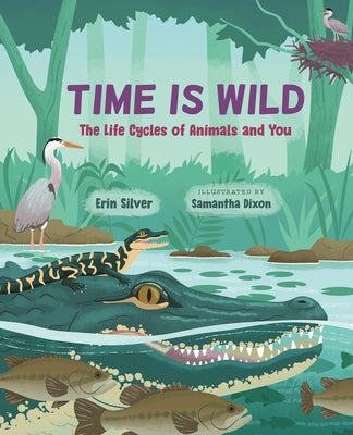 Time Is Wild: The Life Cycles of Animals and You by Silver, Erin