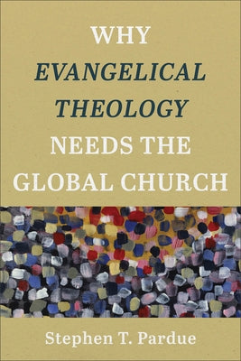 Why Evangelical Theology Needs the Global Church by Pardue, Stephen T.