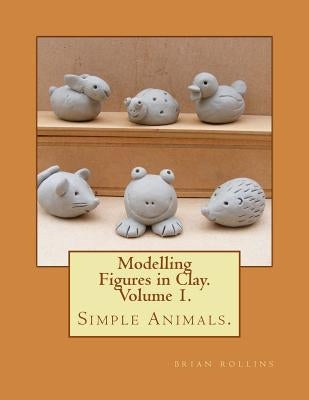 Modelling Figures in Clay. Simple Animals.: Practical clay modelling made easy. by Rollins, Brian