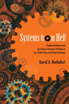 Systems from Hell: Problem Definition and the Literary Portrayal of Failure in Our Public Policy and Social Institutions by Rochefort, David a.