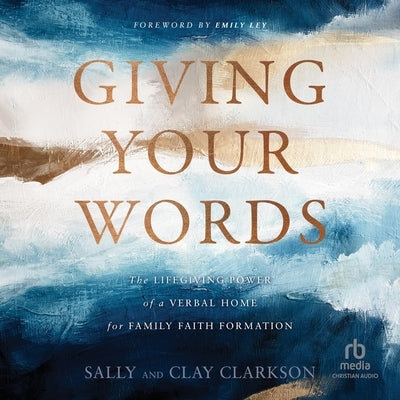 Giving Your Words: The Lifegiving Power of a Verbal Home for Family Faith Formation by Clarkson, Sally