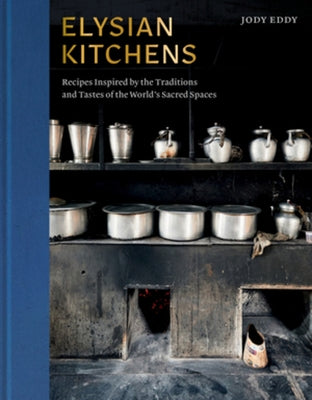 Elysian Kitchens: Recipes Inspired by the Traditions and Tastes of the World's Sacred Spaces by Eddy, Jody