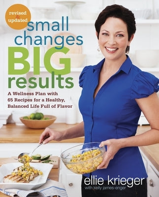 Small Changes, Big Results, Revised and Updated: A Wellness Plan with 65 Recipes for a Healthy, Balanced Life Full of Flavor: A Cookbook by Krieger, Ellie