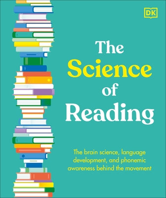 The Science of Reading: The Brain Science, Language Development, and Phonemic Awareness Behind the Movement by Dk