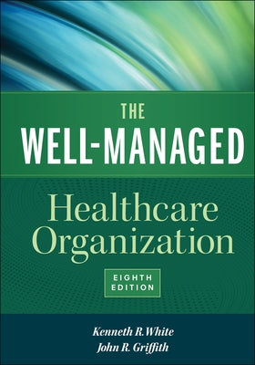 The Well-Managed Healthcare Organization, Eighth Edition by White, Kenneth R.