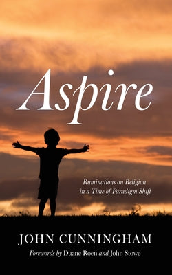 Aspire: Ruminations on Religion in a Time of Paradigm Shift by Cunningham, John