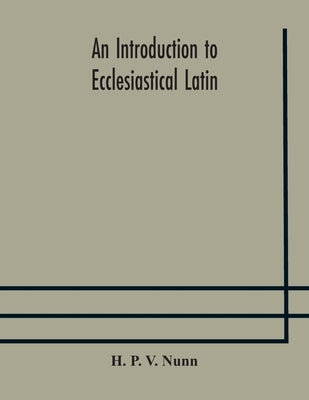 An introduction to ecclesiastical Latin by P. V. Nunn, H.