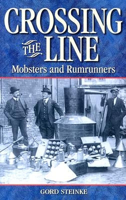Crossing the Line: Mobsters and Rumrunners by Steinke, Gord
