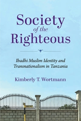 Society of the Righteous: Ibadhi Muslim Identity and Transnationalism in Tanzania by Wortmann, Kimberly T.