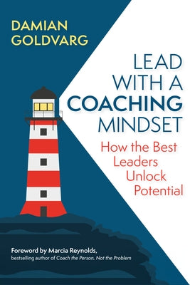 Lead with a Coaching Mindset: How the Best Leaders Unlock Potential by Goldvarg, Damian