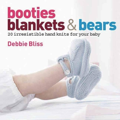 Booties, Blankets and Bears: 20 Irresistible Hand Knits for Your Baby by Bliss, Debbie