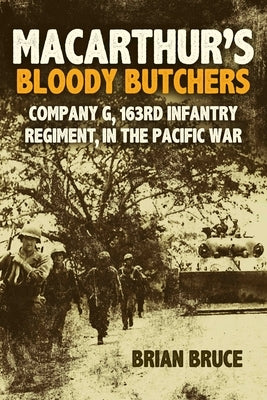 Macarthur's Bloody Butchers: Company G, 163rd Infantry Regiment, in the Pacific War by Bruce, Brian