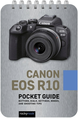 Canon EOS R10: Pocket Guide: Buttons, Dials, Settings, Modes, and Shooting Tips by Nook, Rocky