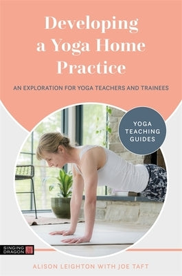 Developing a Yoga Home Practice: An Exploration for Yoga Teachers and Trainees by Leighton, Alison