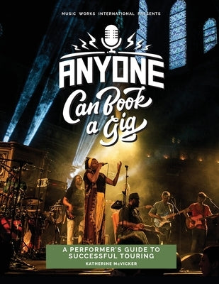 Anyone Can Book a Gig: A Performer's Guide to Successful Touring by McVicker, Katherine