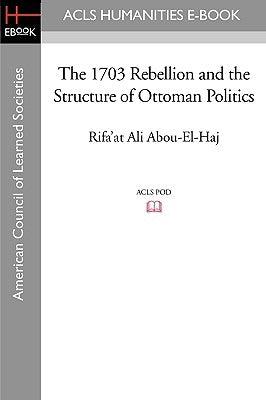 The 1703 Rebellion and the Structure of Ottoman Politics by Abou-El-Haj, Rifa'at Ali