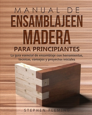 Manual de ensamblajeen madera para principiantes: La guía esencial de ensamblaje con herramientas, técnicas, consejos y proyectos iniciales by Fleming, Stephen