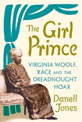 The Girl Prince: Virginia Woolf, Race and the Dreadnought Hoax by Jones, Danell
