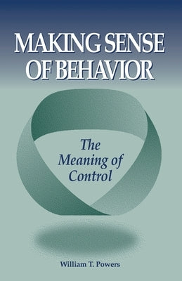 Making Sense of Behavior by Powers, William T.