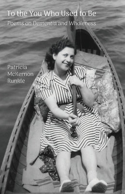 To the You Who Used to Be: Poems on Dementia and Wholeness by Runkle, Patricia McKernon