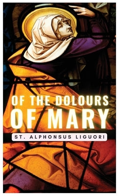 Of The Dolours Of Mary by St Alphonsus Liguori