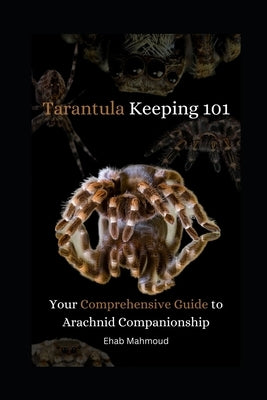 Tarantula Keeping 101: Your Comprehensive Guide to Arachnid Companionship by Mahmoud, Ehab