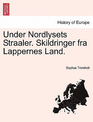 Under Nordlysets Straaler. Skildringer fra Lappernes Land. by Tromholt, Sophus