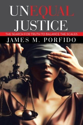 Unequal Justice: The Search for Truth to Balance the Scales by James M Porfido