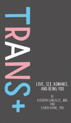 Trans+: Love, Sex, Romance, and Being You by Gonzales, Kathryn