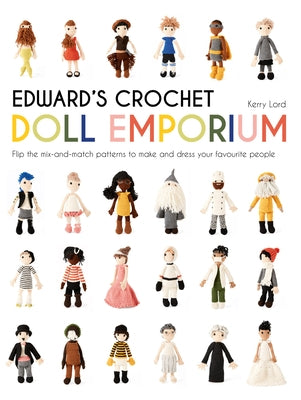 Edward's Crochet Doll Emporium: Flip the Mix-And-Match Patterns to Make and Dress Your Favourite People Volume 2 by Lord, Kerry