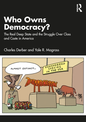 Who Owns Democracy?: The Real Deep State and the Struggle Over Class and Caste in America by Derber, Charles