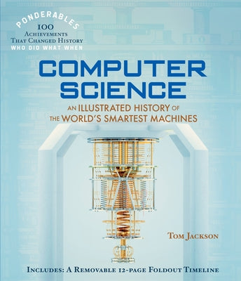 Computer Science: An Illustrated History of the World's Smartest Machines (100 Ponderables) by Jackson, Tom