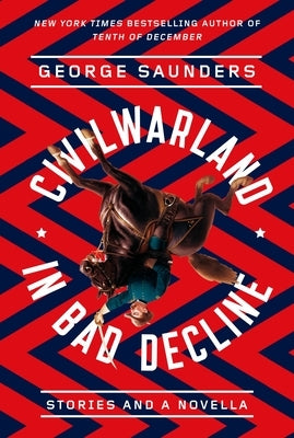 Civilwarland in Bad Decline: Stories and a Novella by Saunders, George