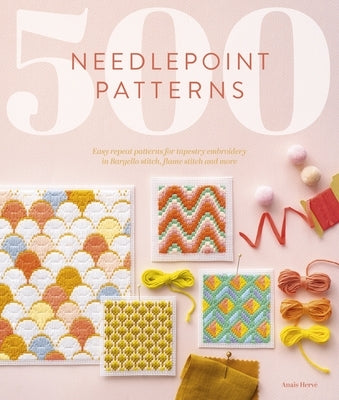 500 Needlepoint Patterns: Easy Repeat Patterns for Tapestry Embroidery in Bargello Stitch, Flame Stitch and More by Herve, Anais